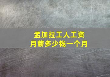 孟加拉工人工资月薪多少钱一个月