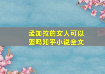 孟加拉的女人可以娶吗知乎小说全文