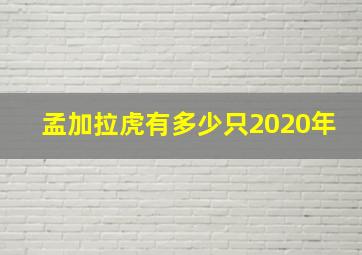 孟加拉虎有多少只2020年