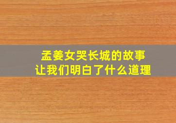 孟姜女哭长城的故事让我们明白了什么道理