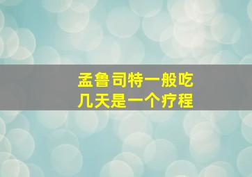 孟鲁司特一般吃几天是一个疗程