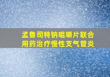 孟鲁司特钠咀嚼片联合用药治疗慢性支气管炎