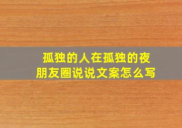 孤独的人在孤独的夜朋友圈说说文案怎么写