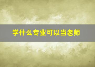 学什么专业可以当老师