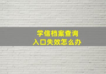 学信档案查询入口失效怎么办