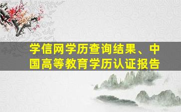 学信网学历查询结果、中国高等教育学历认证报告