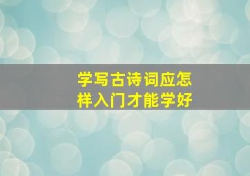 学写古诗词应怎样入门才能学好