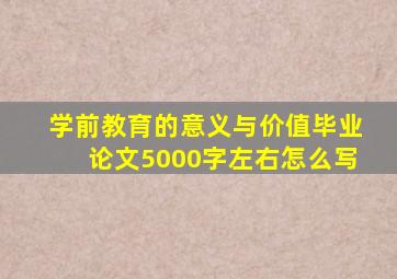 学前教育的意义与价值毕业论文5000字左右怎么写