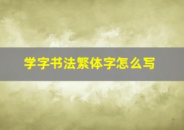 学字书法繁体字怎么写