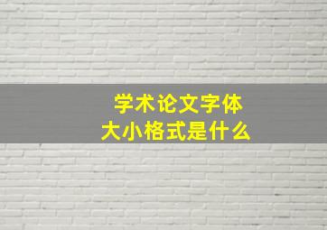 学术论文字体大小格式是什么