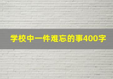 学校中一件难忘的事400字