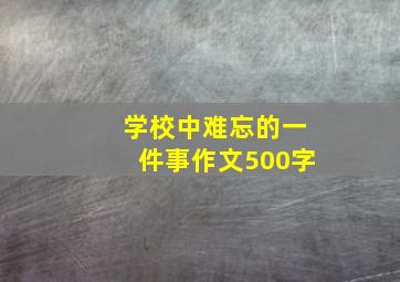 学校中难忘的一件事作文500字