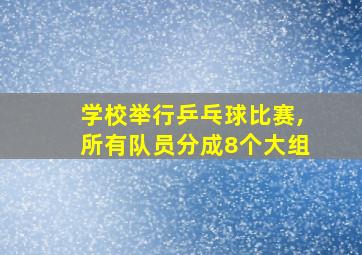 学校举行乒乓球比赛,所有队员分成8个大组