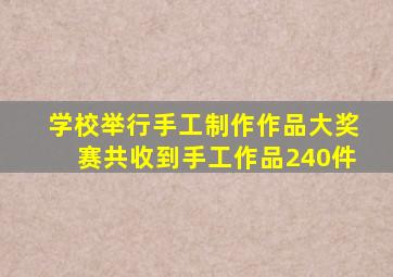 学校举行手工制作作品大奖赛共收到手工作品240件