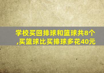 学校买回排球和篮球共8个,买篮球比买排球多花40元