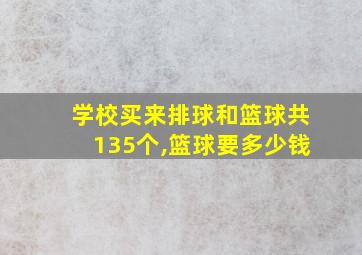 学校买来排球和篮球共135个,篮球要多少钱