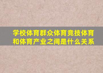 学校体育群众体育竞技体育和体育产业之间是什么关系