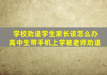 学校劝退学生家长该怎么办高中生带手机上学被老师劝退