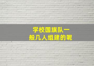 学校国旗队一般几人组建的呢