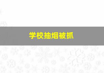 学校抽烟被抓