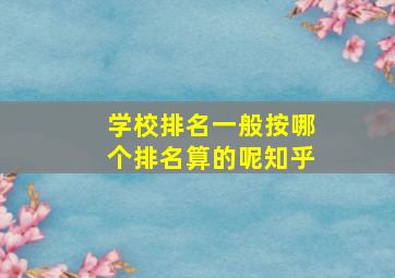 学校排名一般按哪个排名算的呢知乎