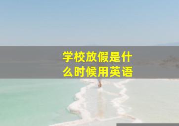 学校放假是什么时候用英语