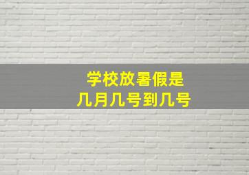 学校放暑假是几月几号到几号