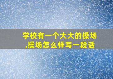 学校有一个大大的操场,操场怎么样写一段话