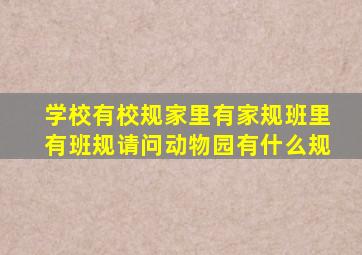 学校有校规家里有家规班里有班规请问动物园有什么规