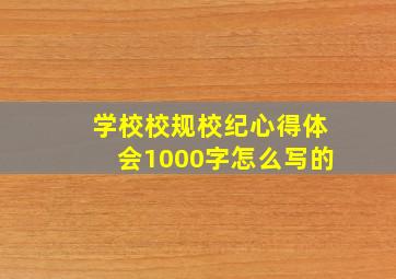 学校校规校纪心得体会1000字怎么写的