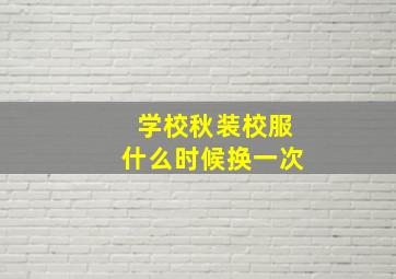 学校秋装校服什么时候换一次