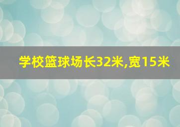 学校篮球场长32米,宽15米