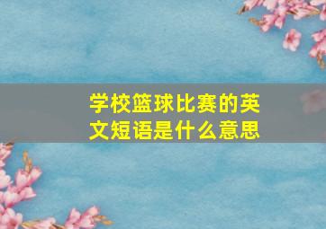 学校篮球比赛的英文短语是什么意思