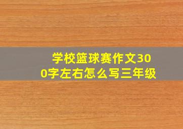 学校篮球赛作文300字左右怎么写三年级