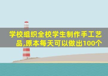 学校组织全校学生制作手工艺品,原本每天可以做出100个