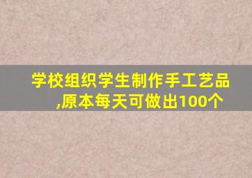 学校组织学生制作手工艺品,原本每天可做出100个