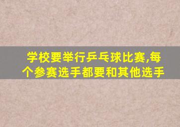 学校要举行乒乓球比赛,每个参赛选手都要和其他选手