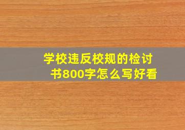 学校违反校规的检讨书800字怎么写好看