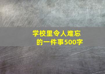 学校里令人难忘的一件事500字