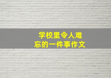 学校里令人难忘的一件事作文