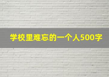 学校里难忘的一个人500字