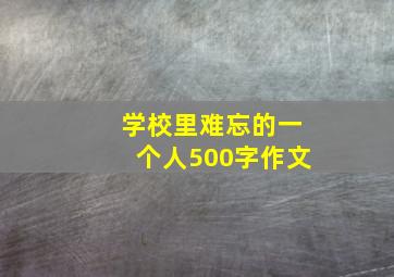 学校里难忘的一个人500字作文