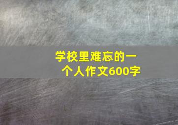 学校里难忘的一个人作文600字