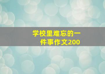 学校里难忘的一件事作文200