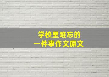 学校里难忘的一件事作文原文