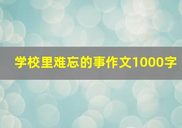 学校里难忘的事作文1000字