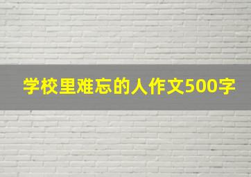 学校里难忘的人作文500字