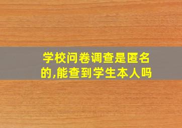 学校问卷调查是匿名的,能查到学生本人吗