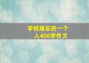 学校难忘的一个人400字作文