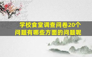 学校食堂调查问卷20个问题有哪些方面的问题呢